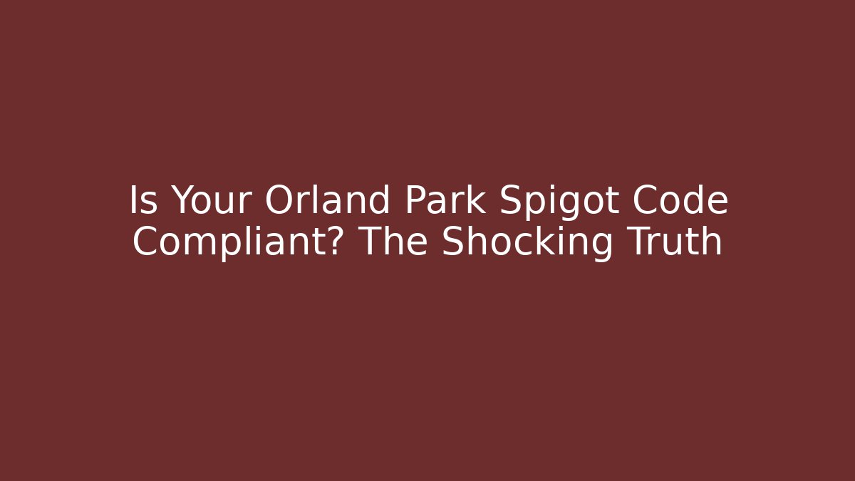 Is Your Orland Park Spigot Code Compliant? The Shocking Truth