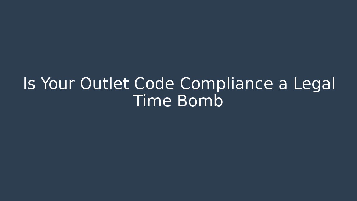 Is Your Outlet Code Compliance a Legal Time Bomb - Magmic