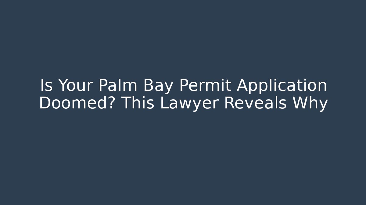 Is Your Palm Bay Permit Application Doomed? This Lawyer Reveals Why