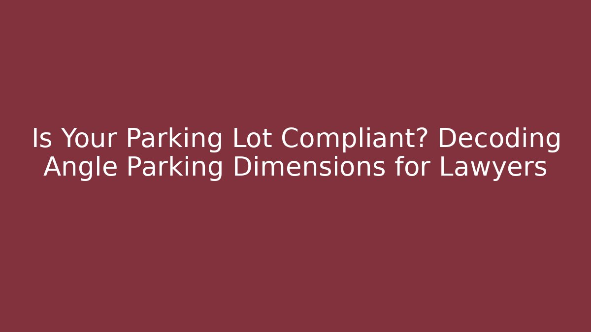 Is Your Parking Lot Compliant? Decoding Angle Parking Dimensions for Lawyers