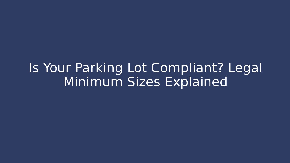 Is Your Parking Lot Compliant? Legal Minimum Sizes Explained