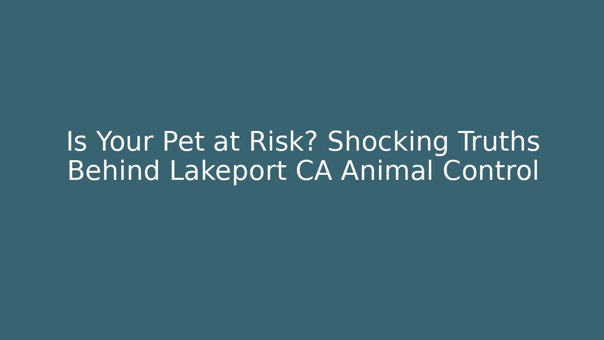 Is Your Pet at Risk? Shocking Truths Behind Lakeport CA Animal Control