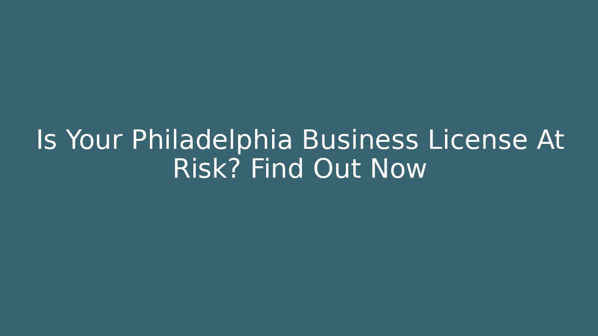 Is Your Philadelphia Business License At Risk? Find Out Now