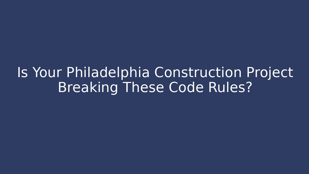 Is Your Philadelphia Construction Project Breaking These Code Rules? - Magmic