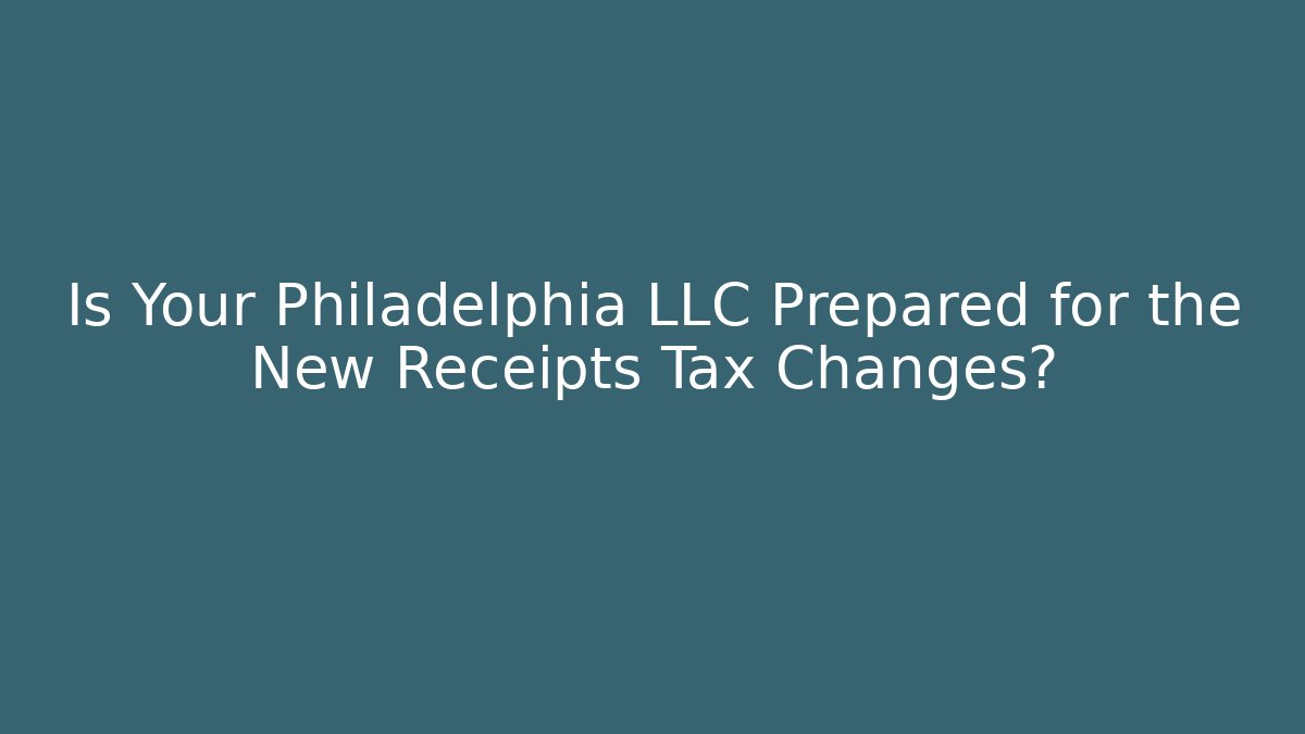 Is Your Philadelphia LLC Prepared for the New Receipts Tax Changes?