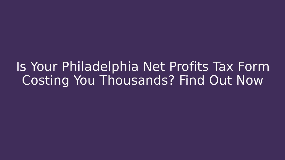 Is Your Philadelphia Net Profits Tax Form Costing You Thousands? Find Out Now