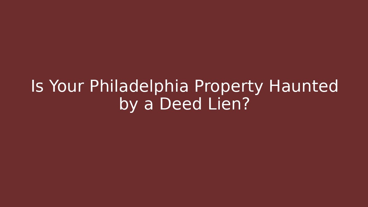 Is Your Philadelphia Property Haunted by a Deed Lien?