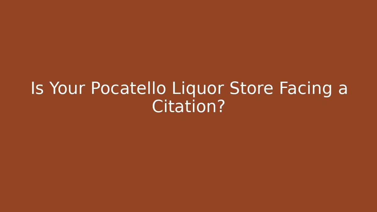 Is Your Pocatello Liquor Store Facing a Citation? - Magmic