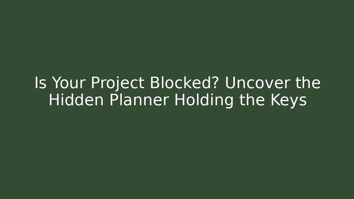 Is Your Project Blocked? Uncover the Hidden Planner Holding the Keys