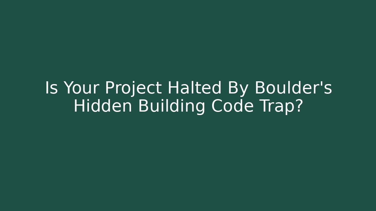 Is Your Project Halted By Boulder's Hidden Building Code Trap? - Magmic