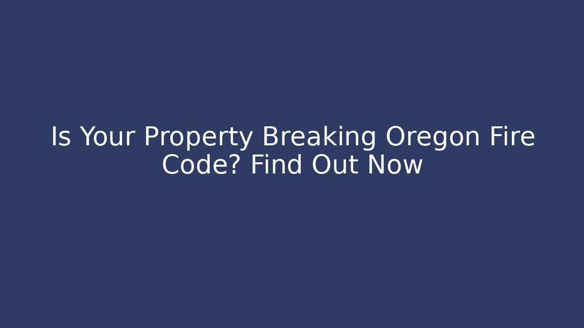 Is Your Property Breaking Oregon Fire Code? Find Out Now - Magmic