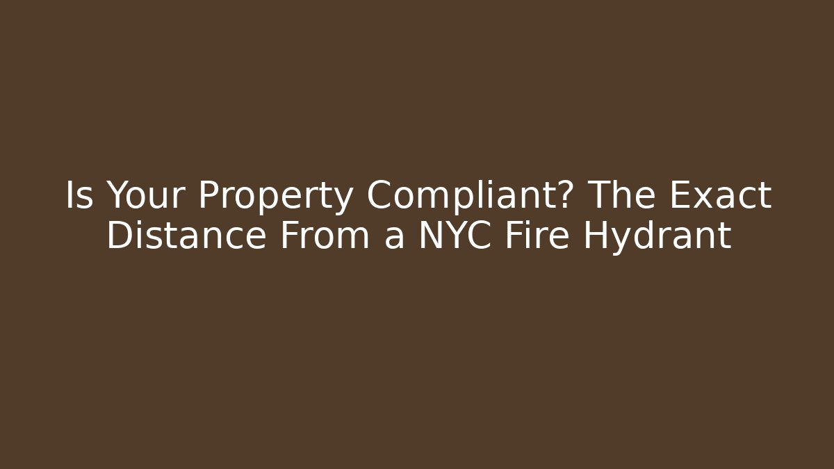 Is Your Property Compliant? The Exact Distance From a NYC Fire Hydrant