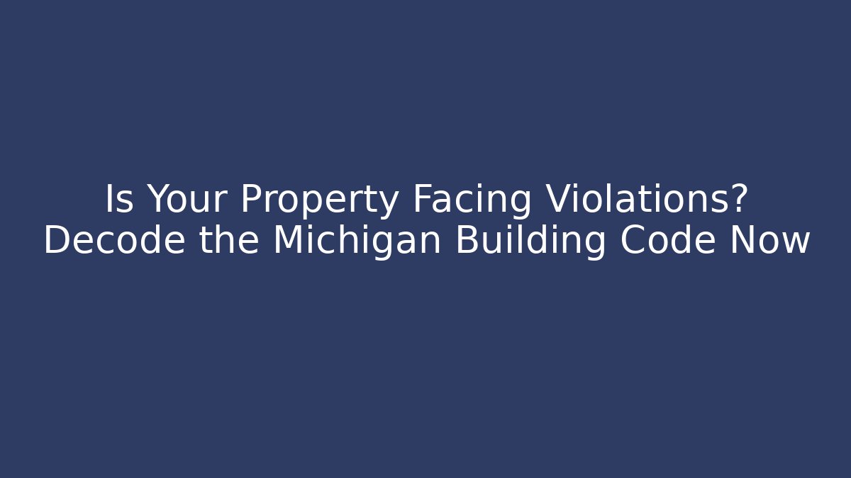 Is Your Property Facing Violations? Decode the Michigan Building Code Now