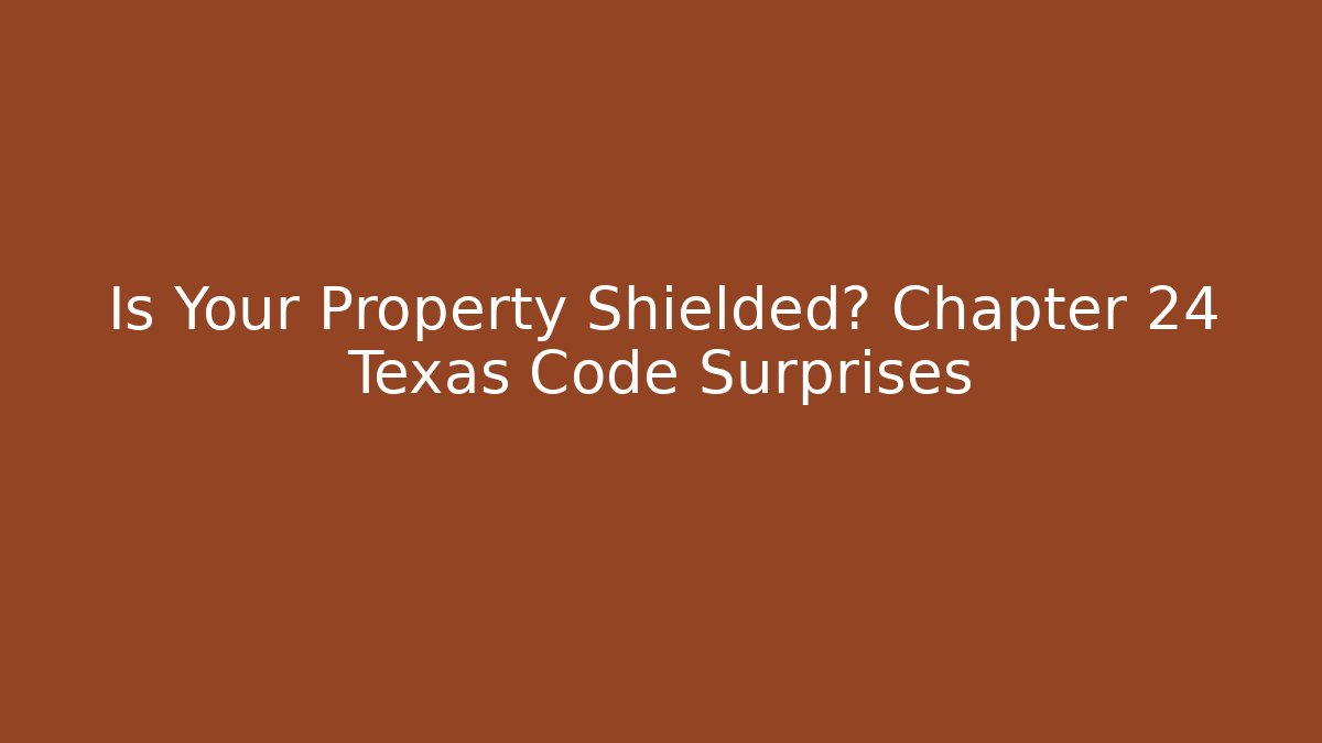 Is Your Property Shielded? Chapter 24 Texas Code Surprises