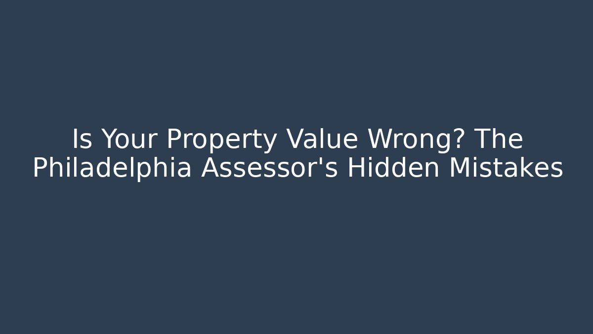 Is Your Property Value Wrong? The Philadelphia Assessor's Hidden Mistakes