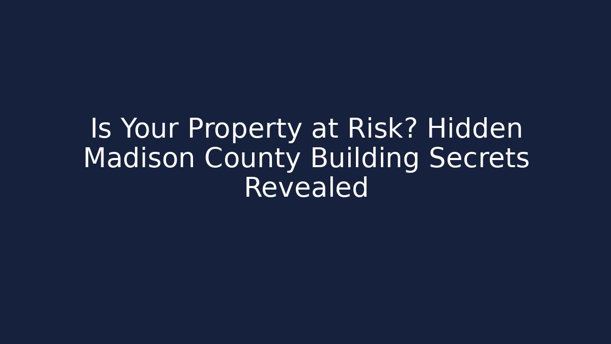 Is Your Property at Risk? Hidden Madison County Building Secrets Revealed