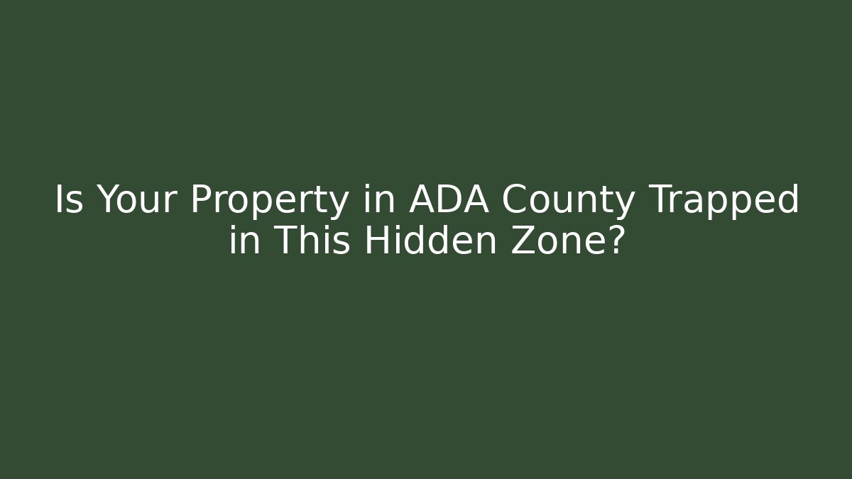 Is Your Property in ADA County Trapped in This Hidden Zone?