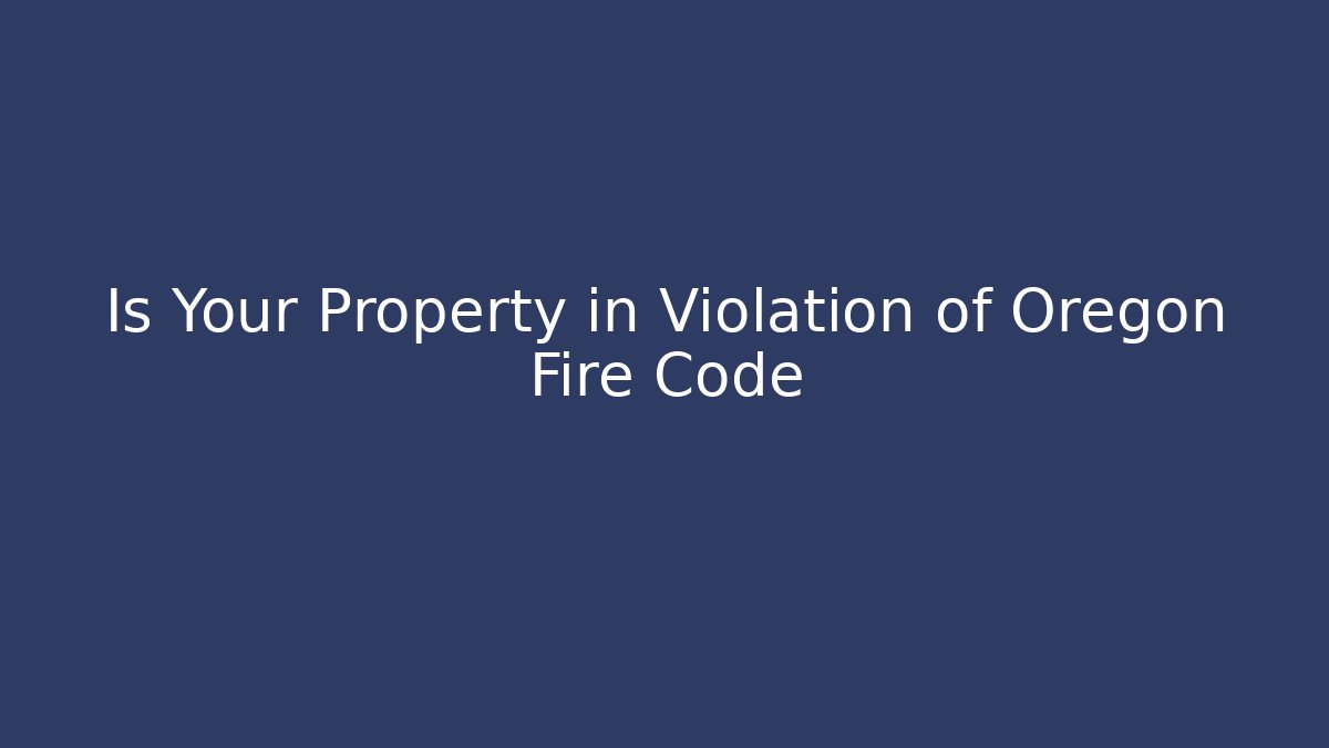 Is Your Property in Violation of Oregon Fire Code - Magmic