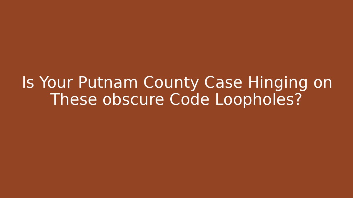 Is Your Putnam County Case Hinging on These obscure Code Loopholes? - Magmic