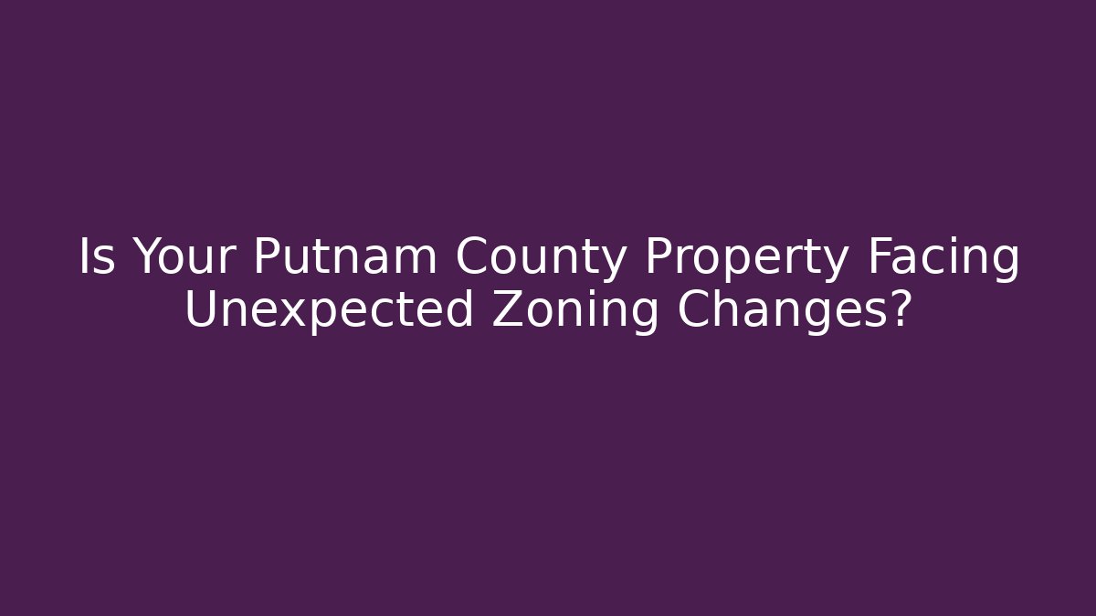 Is Your Putnam County Property Facing Unexpected Zoning Changes?
