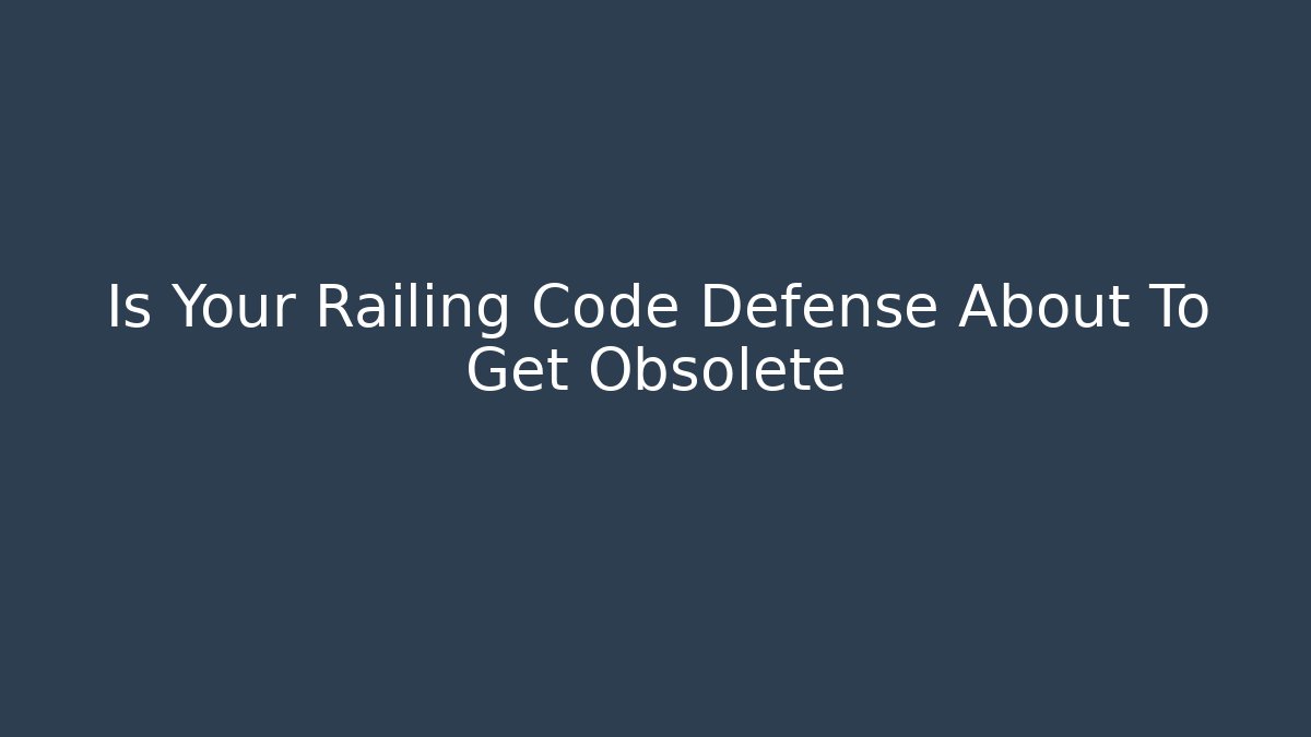 Is Your Railing Code Defense About To Get Obsolete