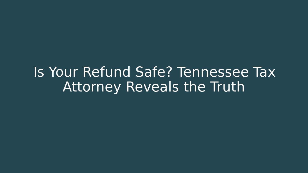Is Your Refund Safe? Tennessee Tax Attorney Reveals the Truth
