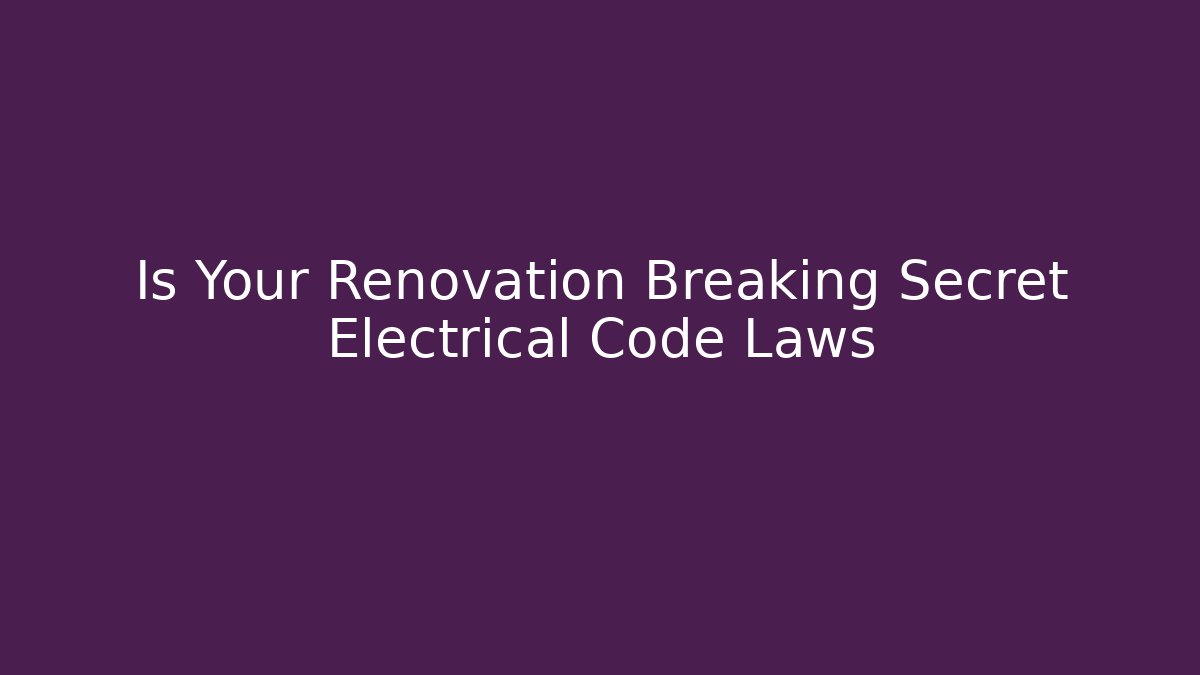 Is Your Renovation Breaking Secret Electrical Code Laws - Magmic