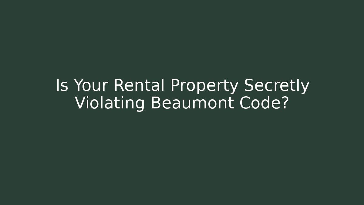 Is Your Rental Property Secretly Violating Beaumont Code?