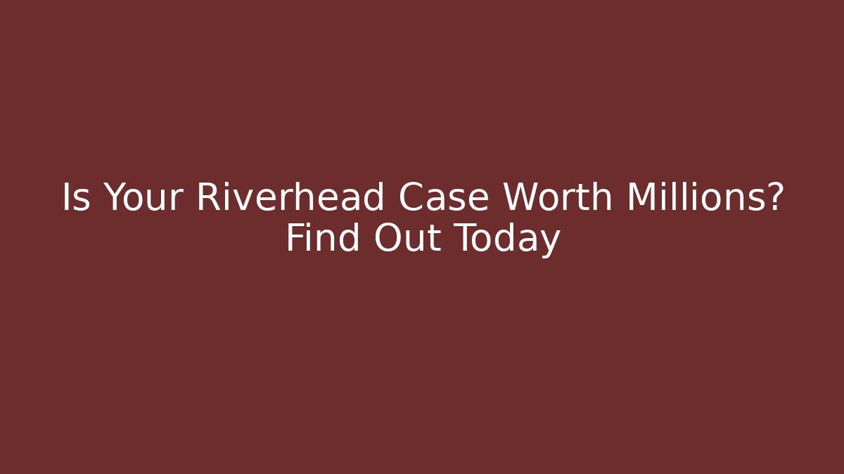 Is Your Riverhead Case Worth Millions? Find Out Today - Magmic