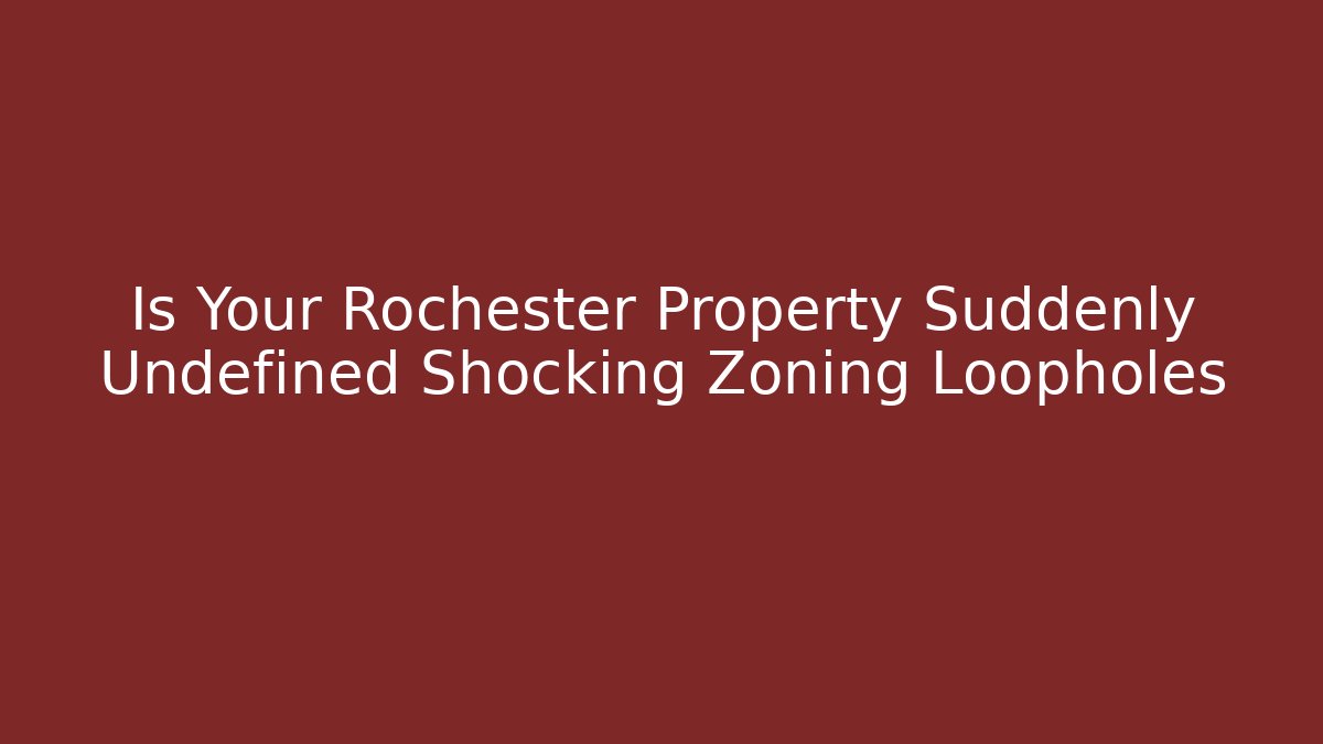 Is Your Rochester Property Suddenly Undefined Shocking Zoning Loopholes