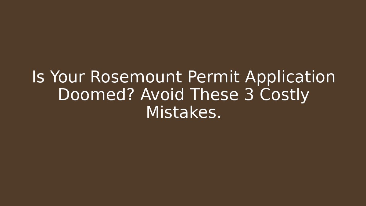 Is Your Rosemount Permit Application Doomed? Avoid These 3 Costly Mistakes.