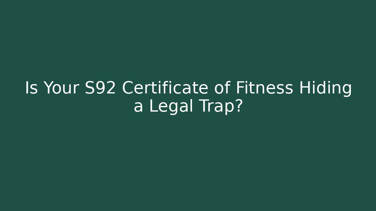 Is Your S92 Certificate of Fitness Hiding a Legal Trap?