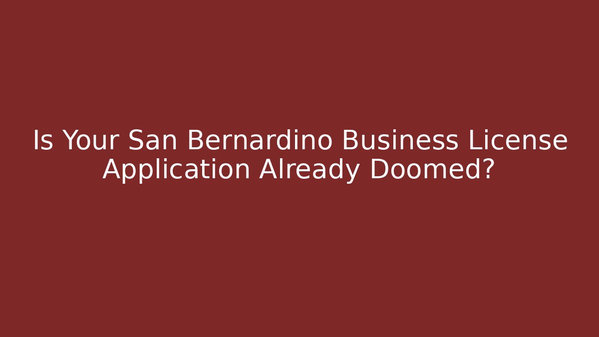 Is Your San Bernardino Business License Application Already Doomed?