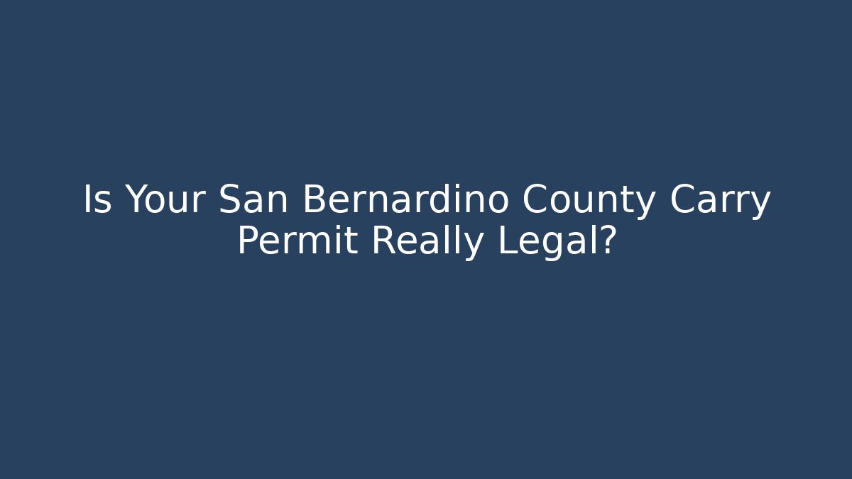 Is Your San Bernardino County Carry Permit Really Legal?