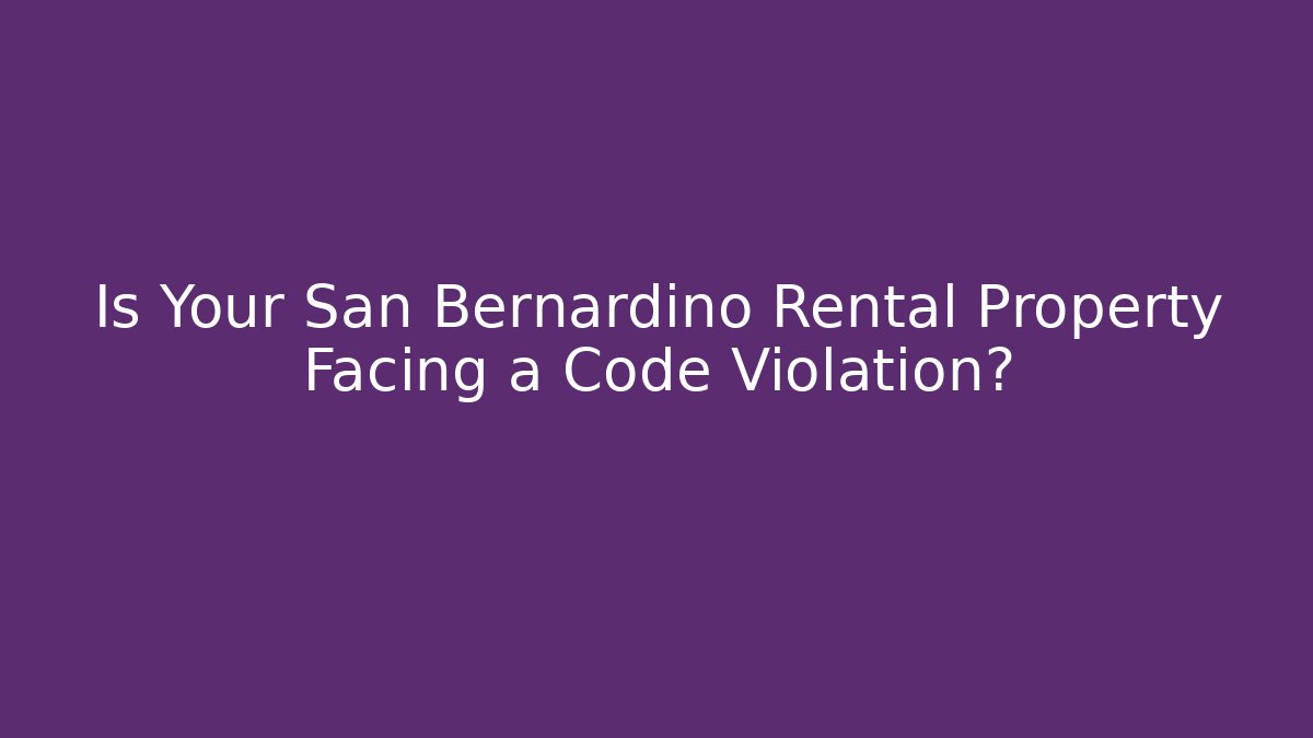Is Your San Bernardino Rental Property Facing a Code Violation? - Magmic