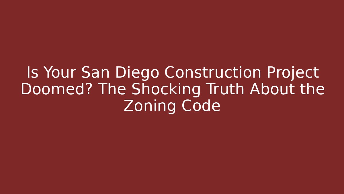 Is Your San Diego Construction Project Doomed? The Shocking Truth About the Zoning Code - Magmic
