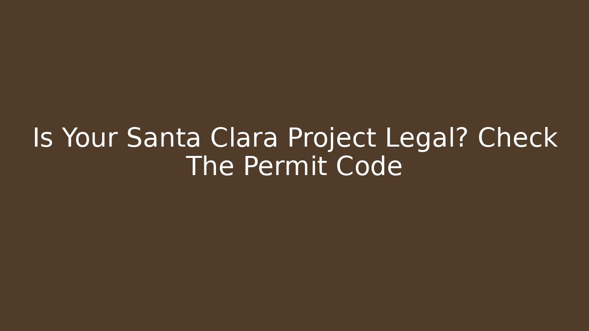 Is Your Santa Clara Project Legal? Check The Permit Code - Magmic