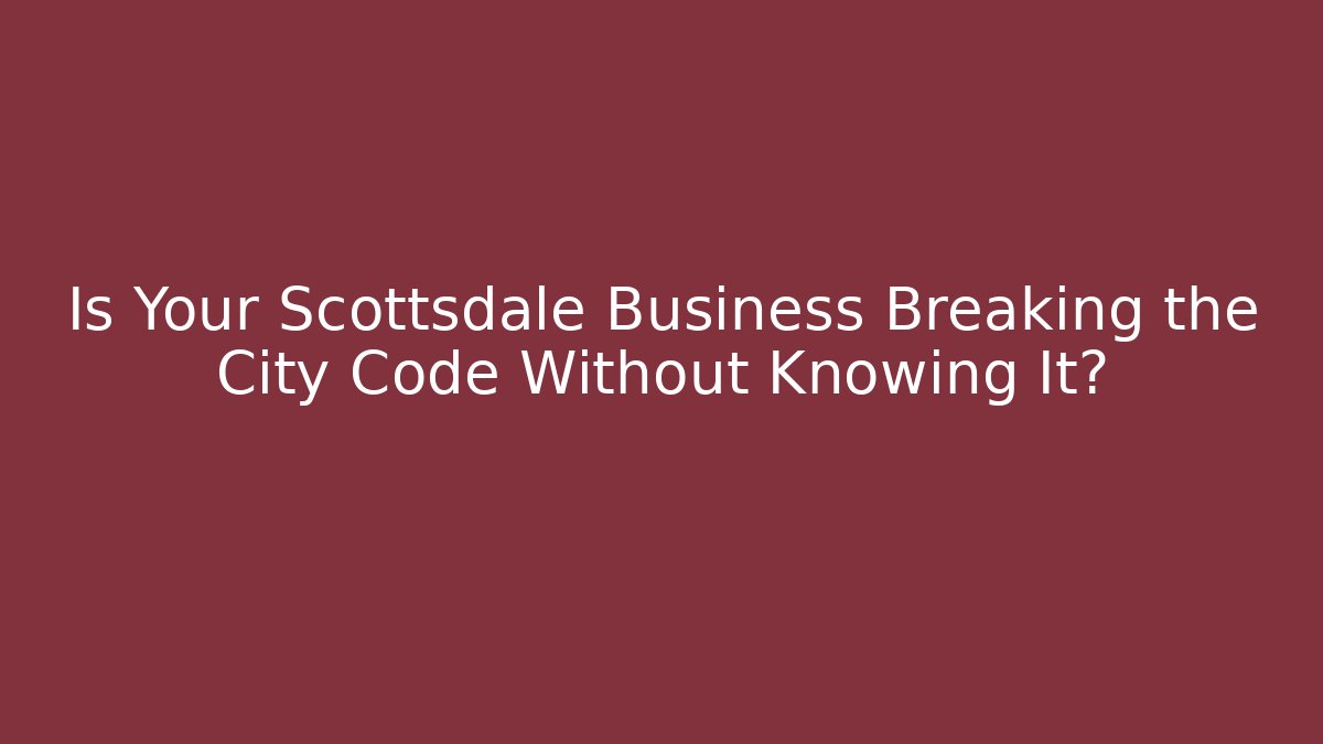 Is Your Scottsdale Business Breaking the City Code Without Knowing It?