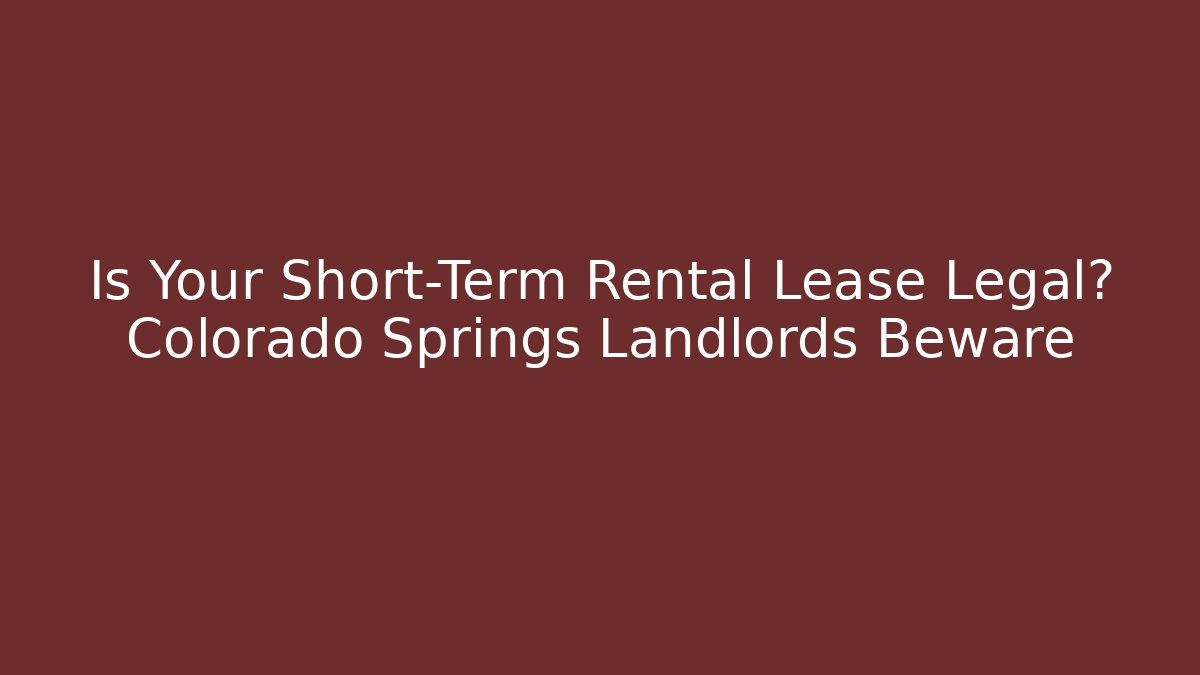 Is Your Short-Term Rental Lease Legal? Colorado Springs Landlords Beware