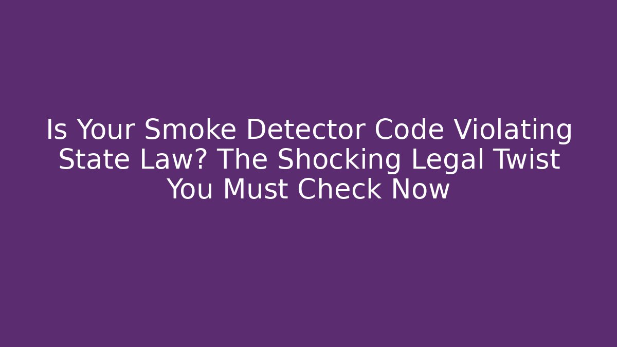 Is Your Smoke Detector Code Violating State Law? The Shocking Legal Twist You Must Check Now