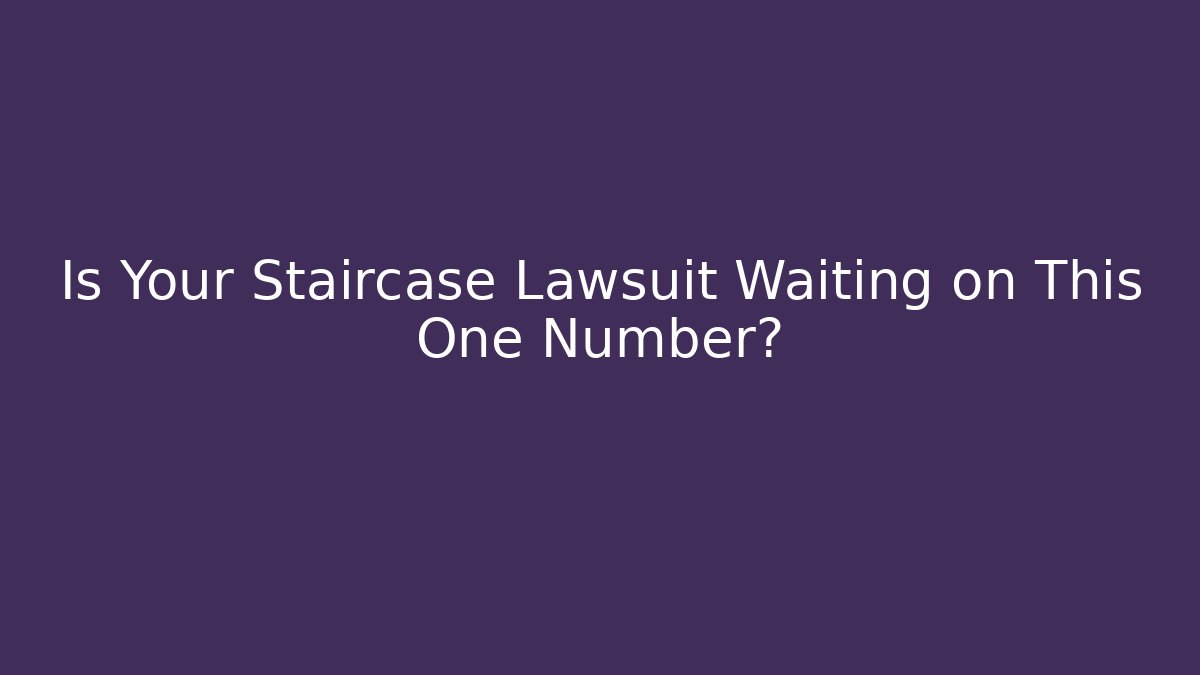 Is Your Staircase Lawsuit Waiting on This One Number?