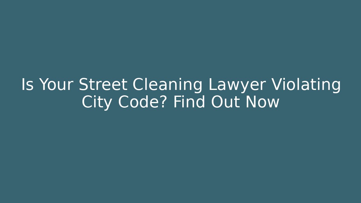 Is Your Street Cleaning Lawyer Violating City Code? Find Out Now