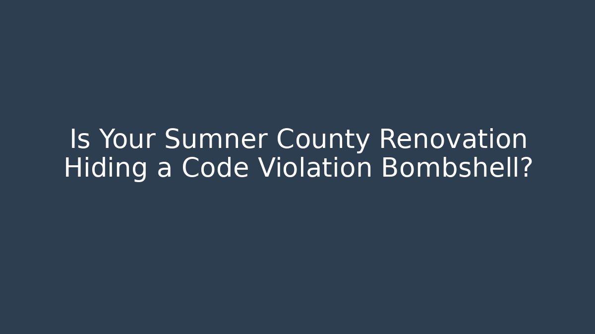 Is Your Sumner County Renovation Hiding a Code Violation Bombshell? - Magmic
