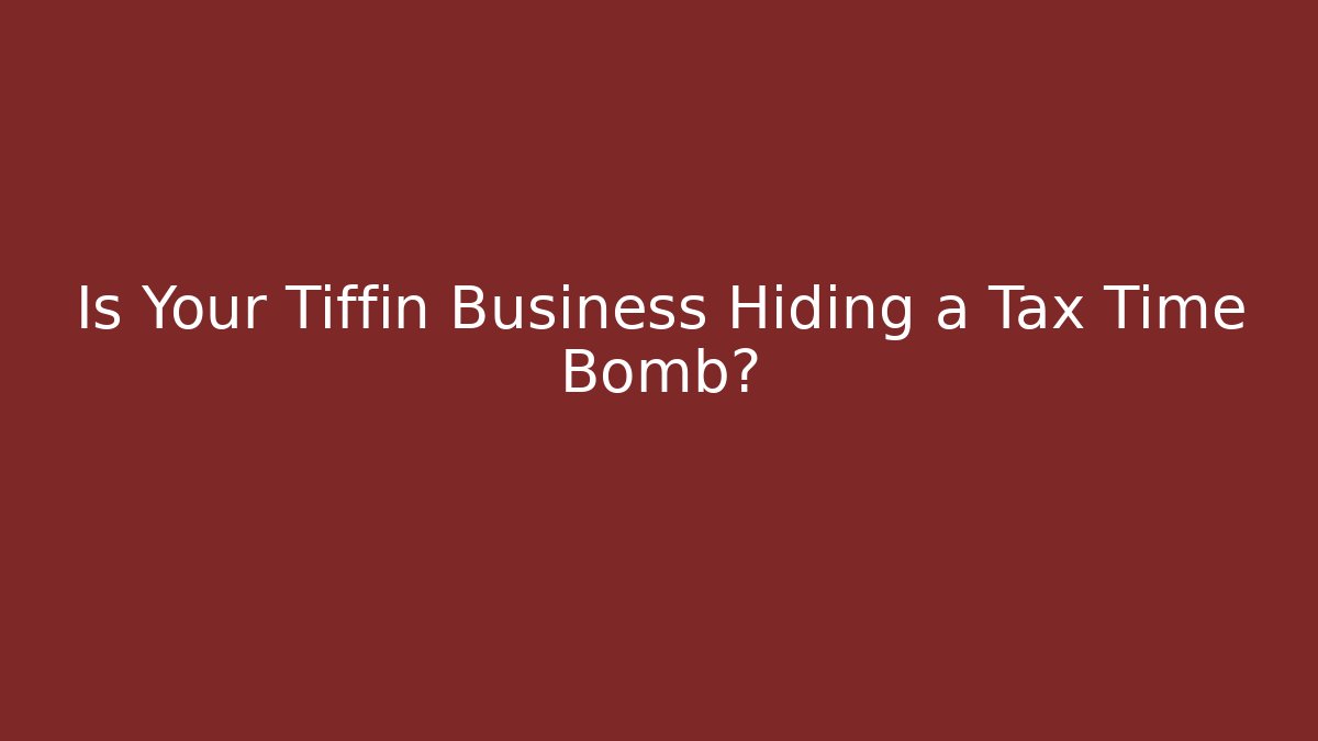 Is Your Tiffin Business Hiding a Tax Time Bomb?
