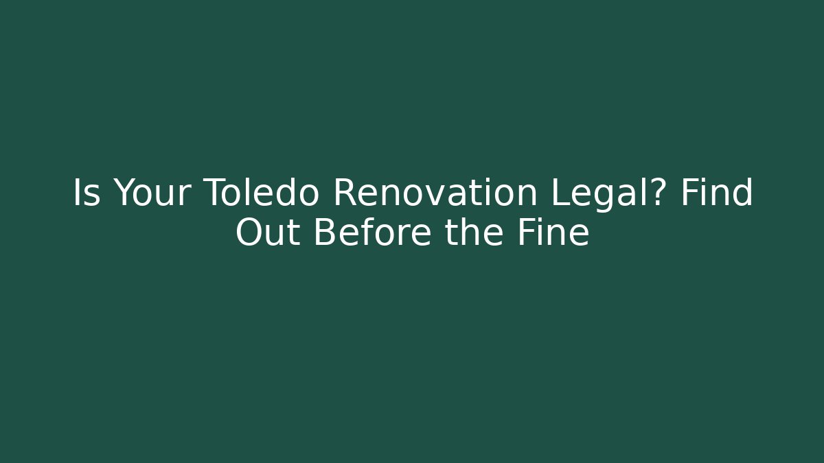 Is Your Toledo Renovation Legal? Find Out Before the Fine