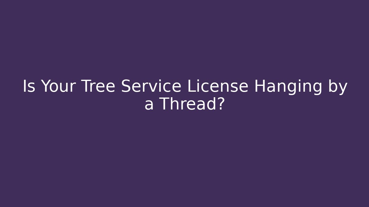 Is Your Tree Service License Hanging by a Thread?