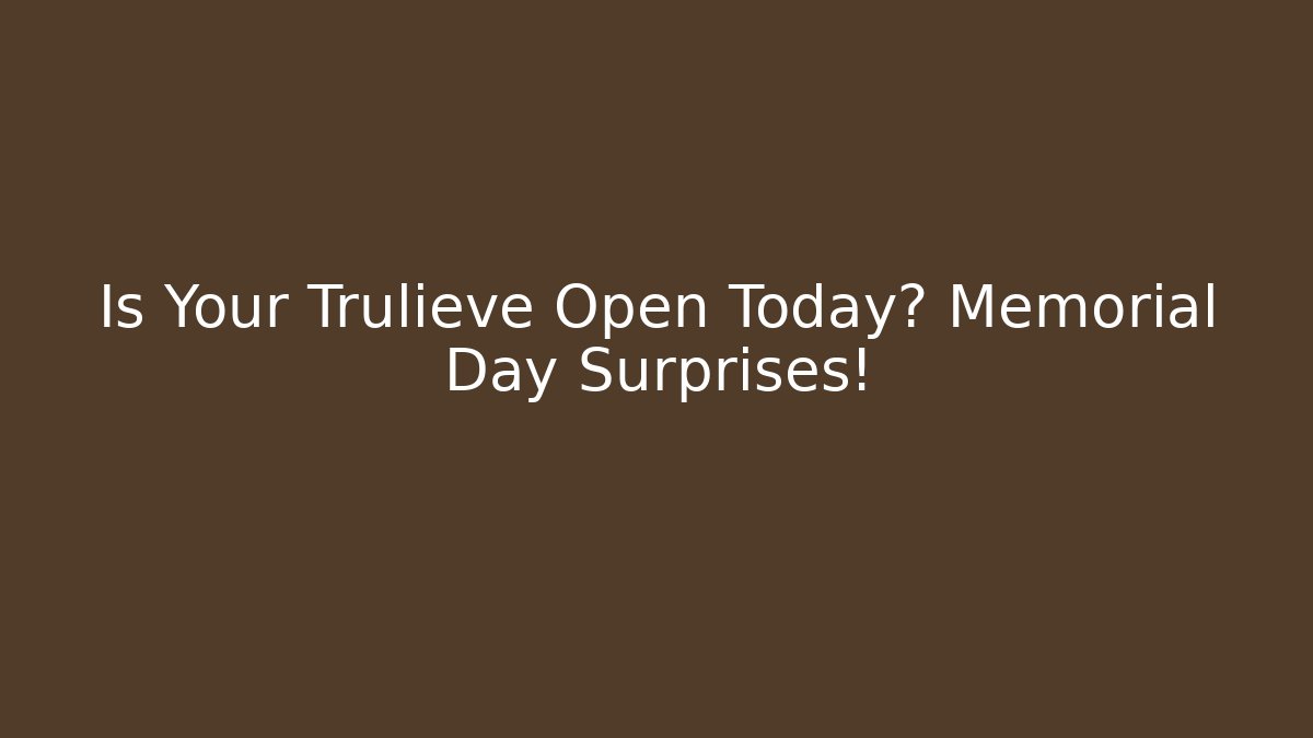Is Your Trulieve Open Today? Memorial Day Surprises!