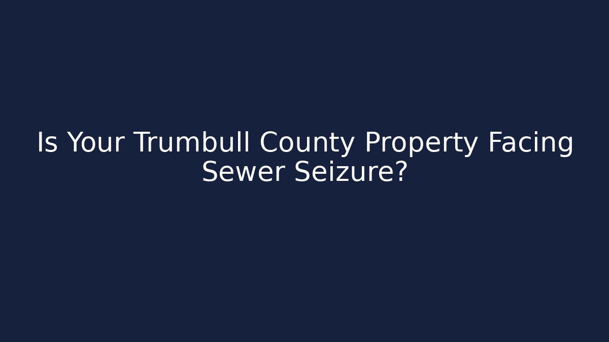 Is Your Trumbull County Property Facing Sewer Seizure? - Magmic