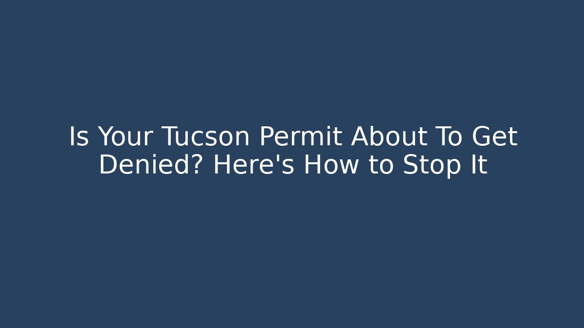 Is Your Tucson Permit About To Get Denied? Here's How to Stop It