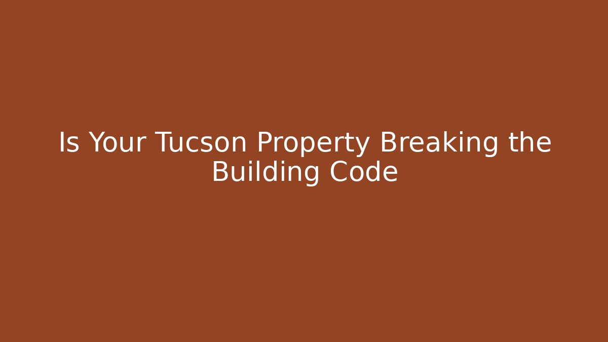 Is Your Tucson Property Breaking the Building Code - Magmic